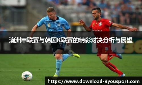 澳洲甲联赛与韩国K联赛的精彩对决分析与展望